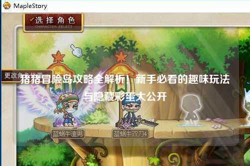 猪猪冒险岛攻略全解析！新手必看的趣味玩法与隐藏彩蛋大公开✨