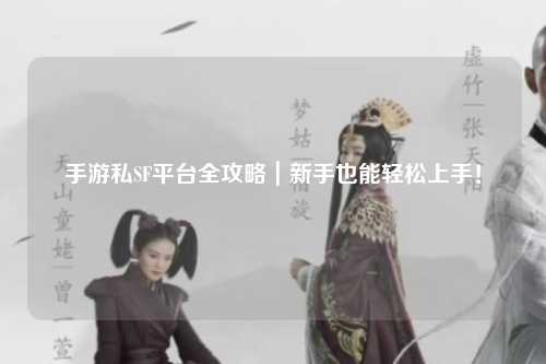 手游私SF平台全攻略｜新手也能轻松上手！