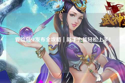 冒险岛SF发布全攻略｜新手也能轻松上手！