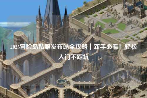 2025冒险岛私服发布站全攻略｜新手必看！轻松入门不踩坑