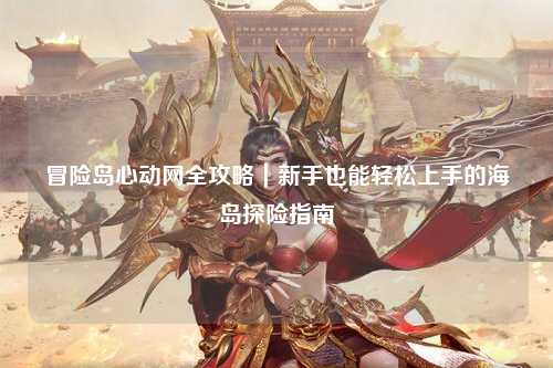 冒险岛心动网全攻略|新手也能轻松上手的海岛探险指南