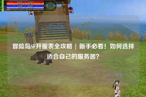 冒险岛SF开服表全攻略 | 新手必看！如何选择适合自己的服务器？